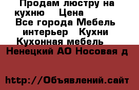 Продам люстру на кухню. › Цена ­ 2 000 - Все города Мебель, интерьер » Кухни. Кухонная мебель   . Ненецкий АО,Носовая д.